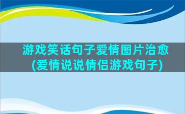 游戏笑话句子爱情图片治愈(爱情说说情侣游戏句子)