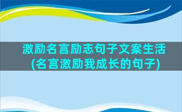 激励名言励志句子文案生活(名言激励我成长的句子)