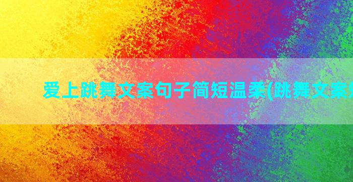 爱上跳舞文案句子简短温柔(跳舞文案短句子)