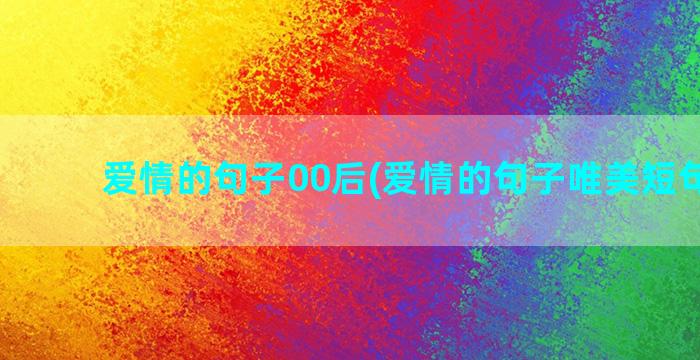 爱情的句子00后(爱情的句子唯美短句图片)