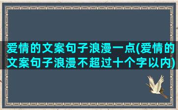 爱情的文案句子浪漫一点(爱情的文案句子浪漫不超过十个字以内)