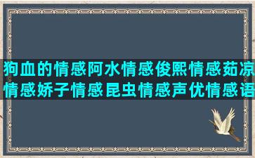 狗血的情感阿水情感俊熙情感茹凉情感娇子情感昆虫情感声优情感语录fm