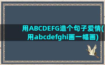 用ABCDEFG造个句子爱情(用abcdefghi画一幅画)