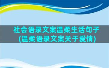 社会语录文案温柔生活句子(温柔语录文案关于爱情)