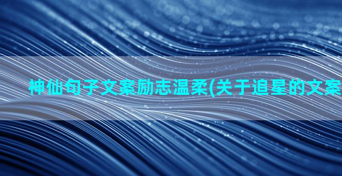 神仙句子文案励志温柔(关于追星的文案神仙句子)