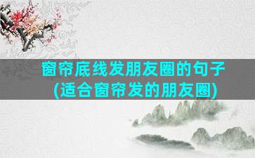 窗帘底线发朋友圈的句子(适合窗帘发的朋友圈)