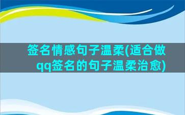 签名情感句子温柔(适合做qq签名的句子温柔治愈)