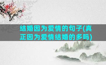 结婚因为爱情的句子(真正因为爱情结婚的多吗)