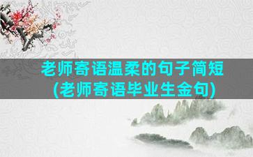 老师寄语温柔的句子简短(老师寄语毕业生金句)