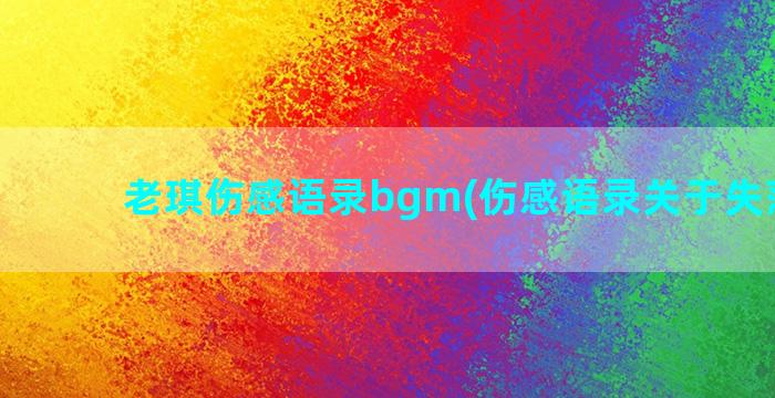 老琪伤感语录bgm(伤感语录关于失落心情)