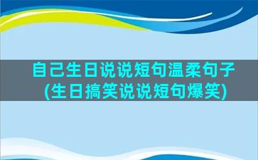 自己生日说说短句温柔句子(生日搞笑说说短句爆笑)