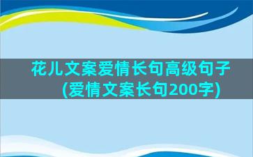 花儿文案爱情长句高级句子(爱情文案长句200字)