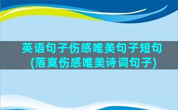 英语句子伤感唯美句子短句(落寞伤感唯美诗词句子)