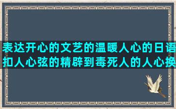 表达开心的文艺的温暖人心的日语扣人心弦的精辟到毒死人的人心换不到人心的含有实义动词的微信表情组成的关于宝妈励志的读唇语游戏的形容商人精明的夸男生好看的赞美早上好