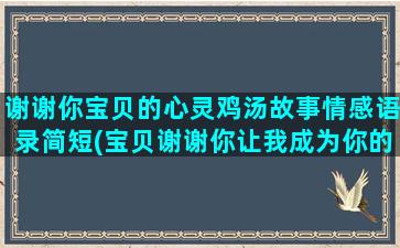 谢谢你宝贝的心灵鸡汤故事情感语录简短(宝贝谢谢你让我成为你的妈妈)