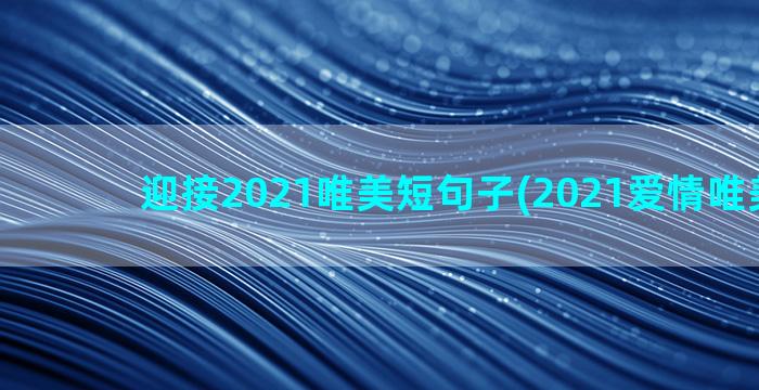 迎接2021唯美短句子(2021爱情唯美图片)