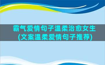 霸气爱情句子温柔治愈女生(文案温柔爱情句子推荐)