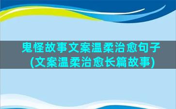 鬼怪故事文案温柔治愈句子(文案温柔治愈长篇故事)