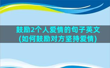 鼓励2个人爱情的句子英文(如何鼓励对方坚持爱情)